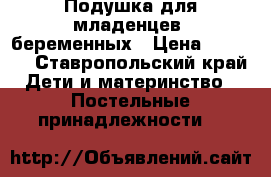 Подушка для младенцев, беременных › Цена ­ 2 500 - Ставропольский край Дети и материнство » Постельные принадлежности   